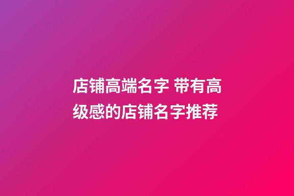 店铺高端名字 带有高级感的店铺名字推荐-第1张-店铺起名-玄机派